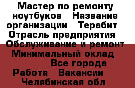 Мастер по ремонту ноутбуков › Название организации ­ Терабит › Отрасль предприятия ­ Обслуживание и ремонт › Минимальный оклад ­ 80 000 - Все города Работа » Вакансии   . Челябинская обл.,Карталы г.